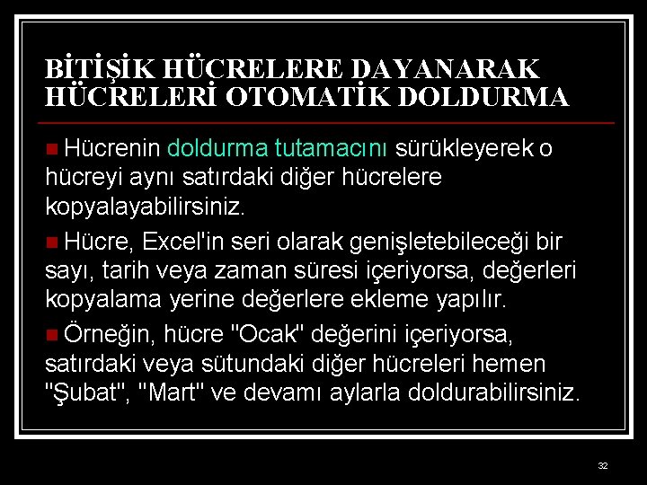 BİTİŞİK HÜCRELERE DAYANARAK HÜCRELERİ OTOMATİK DOLDURMA n Hücrenin doldurma tutamacını sürükleyerek o hücreyi aynı