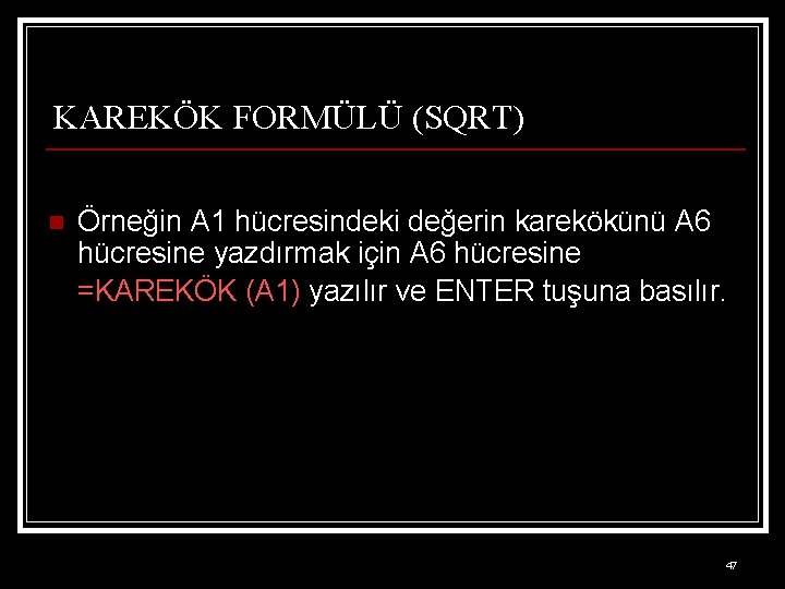 KAREKÖK FORMÜLÜ (SQRT) n Örneğin A 1 hücresindeki değerin karekökünü A 6 hücresine yazdırmak