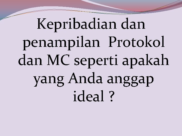 Kepribadian dan penampilan Protokol dan MC seperti apakah yang Anda anggap ideal ? 