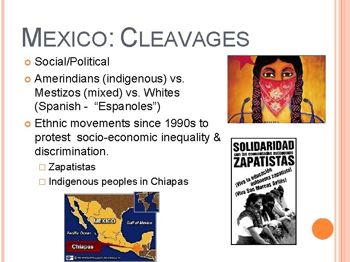 MEXICO: CLEAVAGES Social/Political Amerindians (indigenous) vs. Mestizos (mixed) vs. Whites (Spanish - “Espanoles”) Ethnic