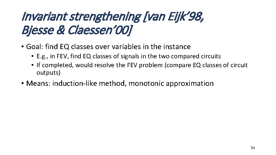 Invariant strengthening [van Eijk’ 98, Bjesse & Claessen’ 00] • Goal: find EQ classes