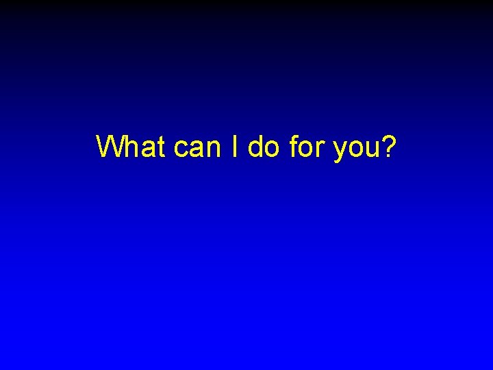 What can I do for you? 