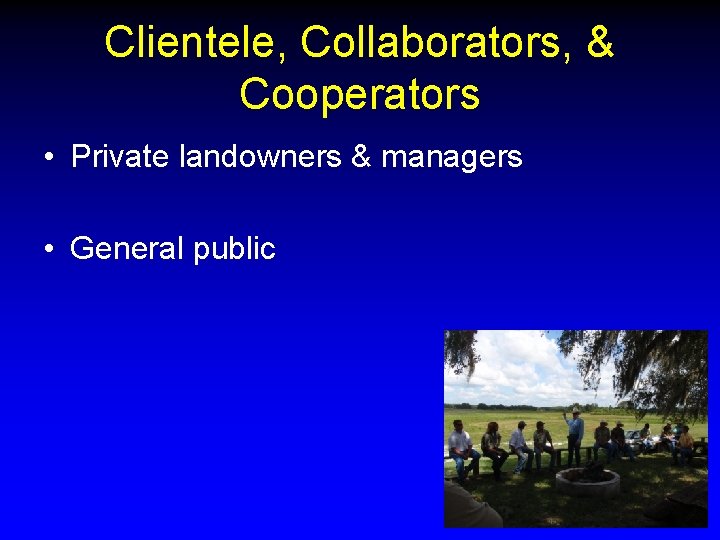 Clientele, Collaborators, & Cooperators • Private landowners & managers • General public 