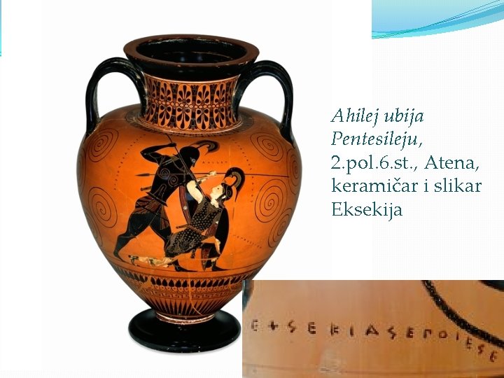 Ahilej ubija Pentesileju, 2. pol. 6. st. , Atena, keramičar i slikar Eksekija 