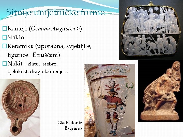 Sitnije umjetničke forme �Kameje (Gemma Augustea >) �Staklo �Keramika (uporabna, svjetiljke, figurice ~Etruščani) �Nakit