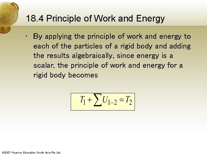 18. 4 Principle of Work and Energy • By applying the principle of work