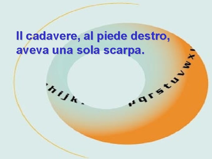 Il cadavere, al piede destro, aveva una sola scarpa. 
