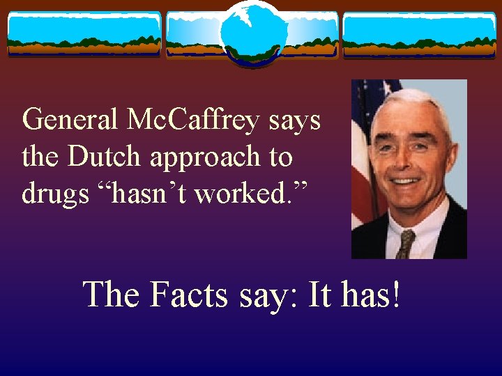General Mc. Caffrey says the Dutch approach to drugs “hasn’t worked. ” The Facts