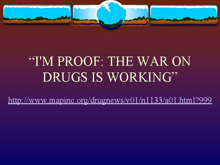 “I'M PROOF: THE WAR ON DRUGS IS WORKING” http: //www. mapinc. org/drugnews/v 01/n 1133/a