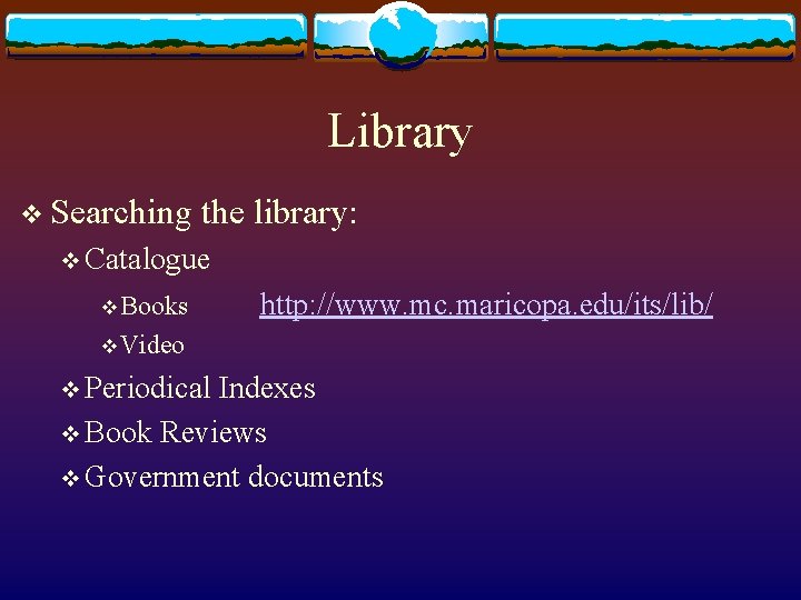 Library v Searching the library: v Catalogue v Books http: //www. mc. maricopa. edu/its/lib/