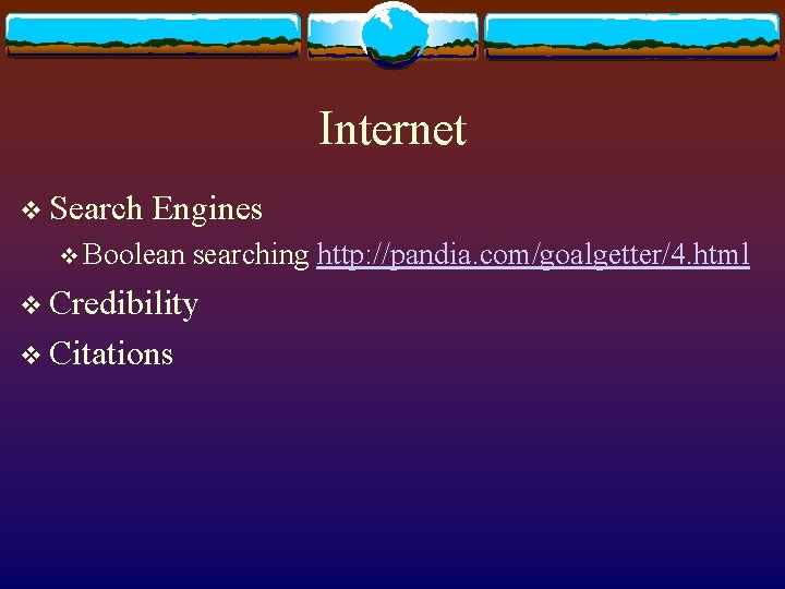 Internet v Search Engines v Boolean searching http: //pandia. com/goalgetter/4. html v Credibility v