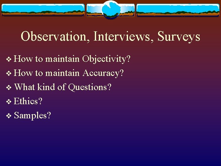 Observation, Interviews, Surveys v How to maintain Objectivity? v How to maintain Accuracy? v