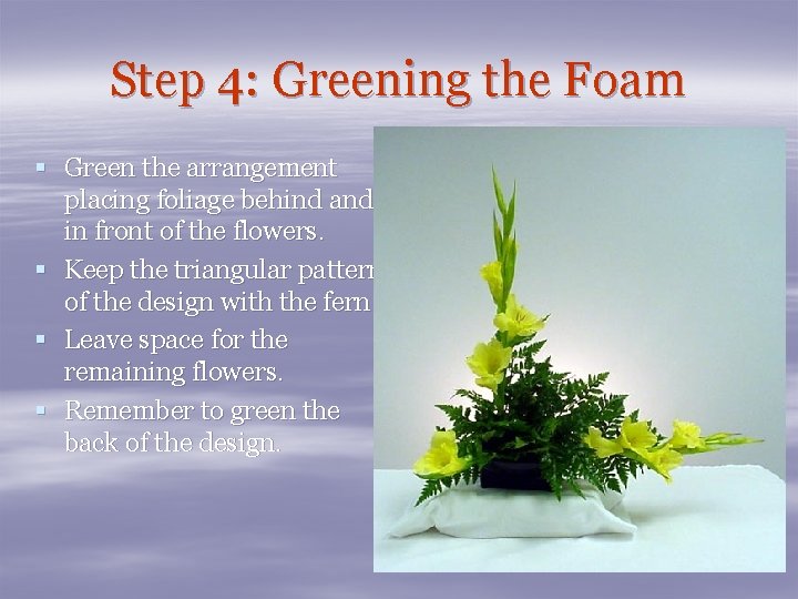 Step 4: Greening the Foam § Green the arrangement placing foliage behind and in