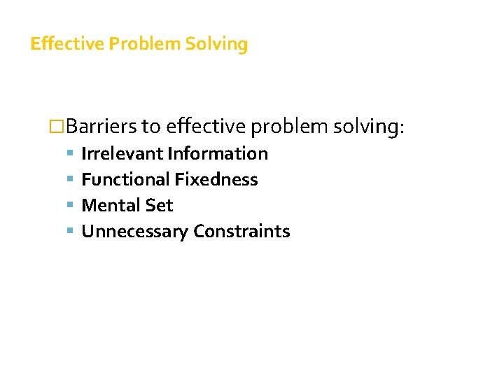 Effective Problem Solving �Barriers to effective problem solving: Irrelevant Information Functional Fixedness Mental Set