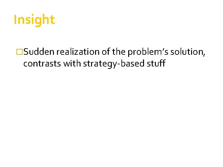 Insight �Sudden realization of the problem’s solution, contrasts with strategy-based stuff 
