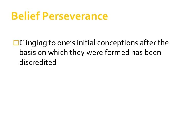 Belief Perseverance �Clinging to one’s initial conceptions after the basis on which they were