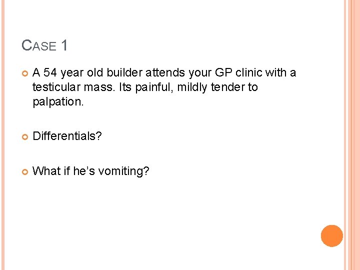 CASE 1 A 54 year old builder attends your GP clinic with a testicular