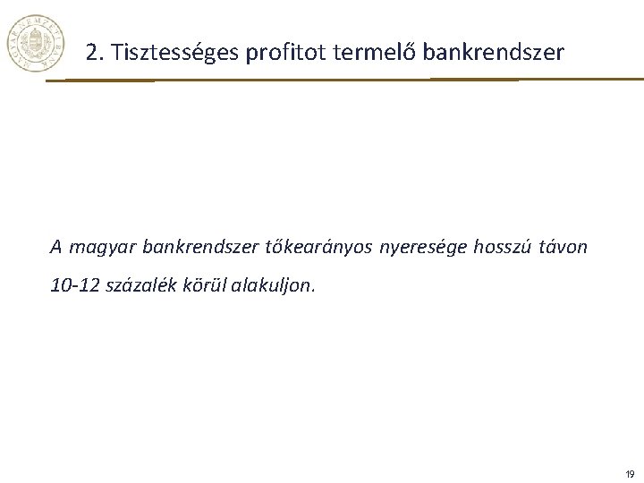 2. Tisztességes profitot termelő bankrendszer A magyar bankrendszer tőkearányos nyeresége hosszú távon 10 -12 2. Tisztességes profitot termelő bankrendszer A magyar bankrendszer tőkearányos nyeresége hosszú távon 10 -12