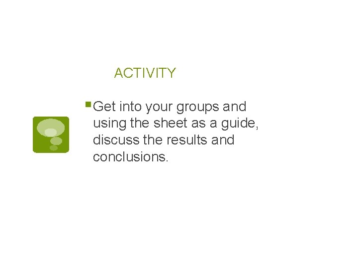 ACTIVITY § Get into your groups and using the sheet as a guide, discuss