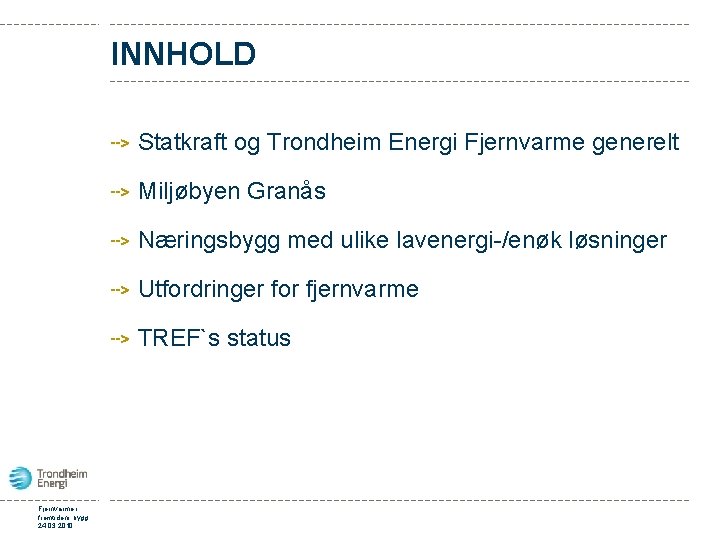 INNHOLD Statkraft og Trondheim Energi Fjernvarme generelt Miljøbyen Granås Næringsbygg med ulike lavenergi-/enøk løsninger