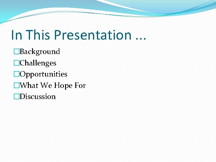 In This Presentation. . . �Background �Challenges �Opportunities �What We Hope For �Discussion 