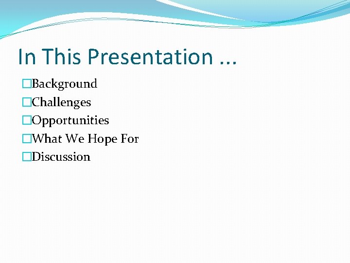 In This Presentation. . . �Background �Challenges �Opportunities �What We Hope For �Discussion In This Presentation. . . �Background �Challenges �Opportunities �What We Hope For �Discussion