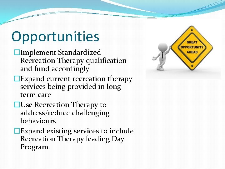 Opportunities �Implement Standardized Recreation Therapy qualification and fund accordingly �Expand current recreation therapy services