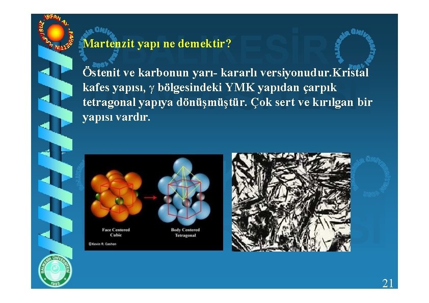 Martenzit yapı ne demektir? Östenit ve karbonun yarı- kararlı versiyonudur. Kristal kafes yapısı, bölgesindeki