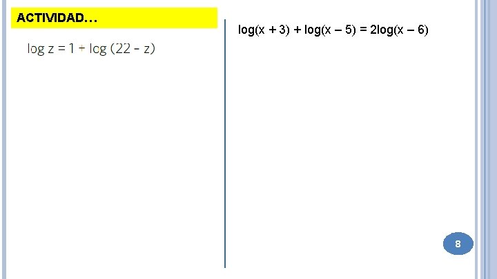 ACTIVIDAD… log(x + 3) + log(x – 5) = 2 log(x – 6) 8