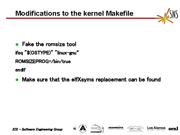 Modifications to the kernel Makefile l Fake the romsize tool ifeq "$(OSTYPE)" "linux-gnu“ ROMSIZEPROG=/bin/true Modifications to the kernel Makefile l Fake the romsize tool ifeq "$(OSTYPE)" "linux-gnu“ ROMSIZEPROG=/bin/true