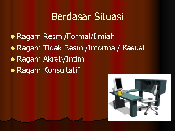 Berdasar Situasi l Ragam Resmi/Formal/Ilmiah l Ragam Tidak Resmi/Informal/ Kasual l Ragam Akrab/Intim l