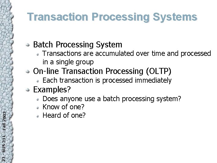 Transaction Processing Systems Batch Processing System Transactions are accumulated over time and processed in
