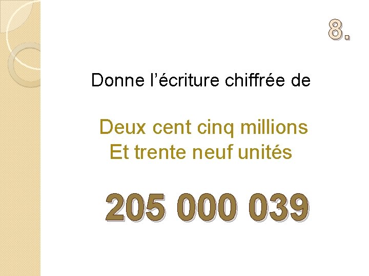 8. Donne l’écriture chiffrée de Deux cent cinq millions Et trente neuf unités 205