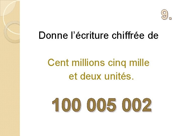 9. Donne l’écriture chiffrée de Cent millions cinq mille et deux unités. 100 005