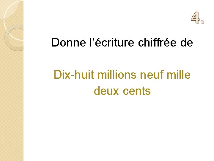 4. Donne l’écriture chiffrée de Dix-huit millions neuf mille deux cents 