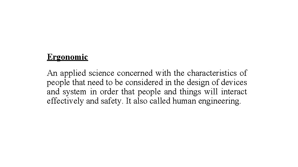 Ergonomic An applied science concerned with the characteristics of people that need to be