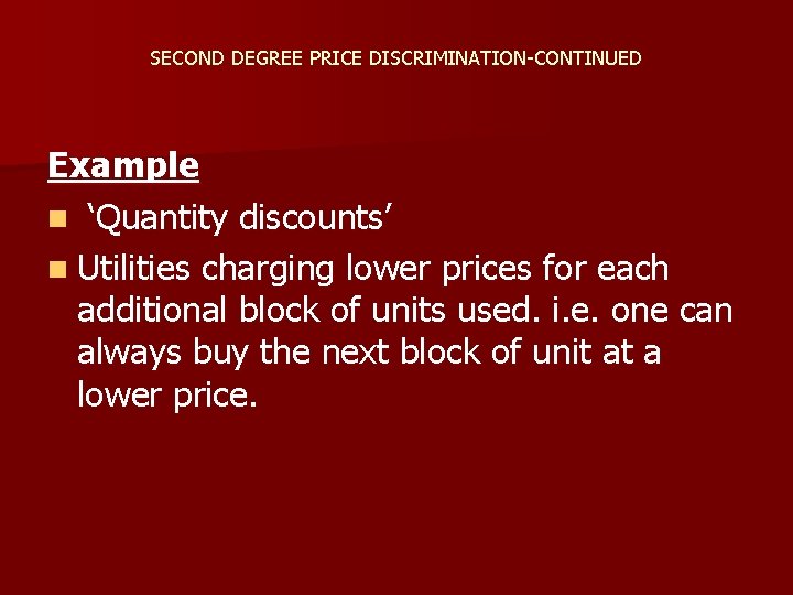 SECOND DEGREE PRICE DISCRIMINATION-CONTINUED Example n ‘Quantity discounts’ n Utilities charging lower prices for