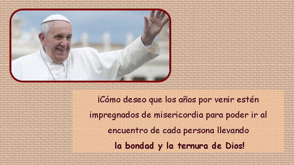 ¡Cómo deseo que los años por venir estén impregnados de misericordia para poder ir