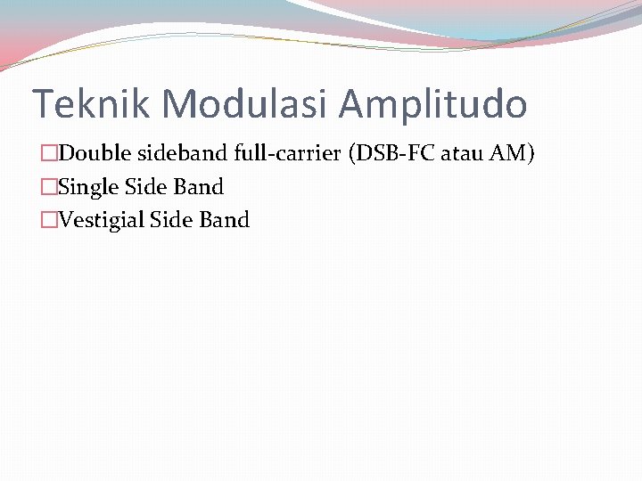 Teknik Modulasi Amplitudo �Double sideband full-carrier (DSB-FC atau AM) �Single Side Band �Vestigial Side