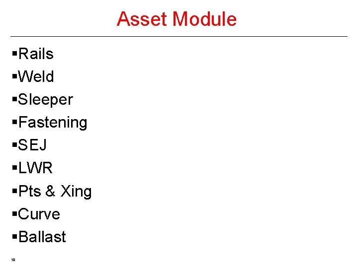 Asset Module §Rails §Weld §Sleeper §Fastening §SEJ §LWR §Pts & Xing §Curve §Ballast 18