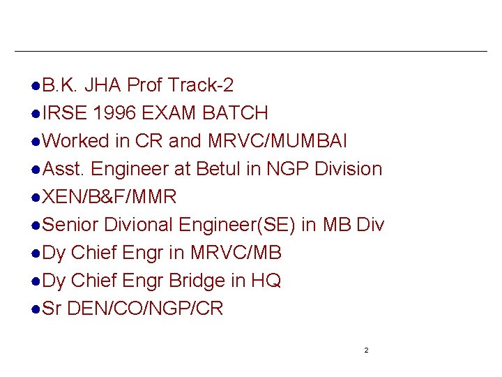 ●B. K. JHA Prof Track-2 ●IRSE 1996 EXAM BATCH ●Worked in CR and MRVC/MUMBAI