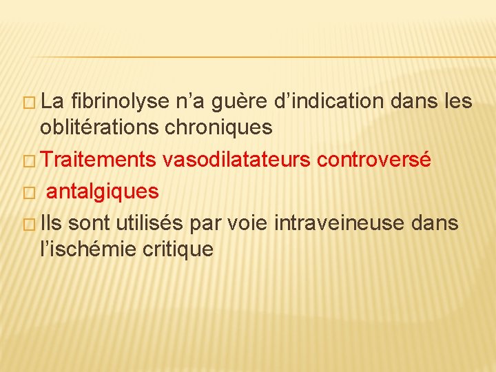 � La fibrinolyse n’a guère d’indication dans les oblitérations chroniques � Traitements vasodilatateurs controversé