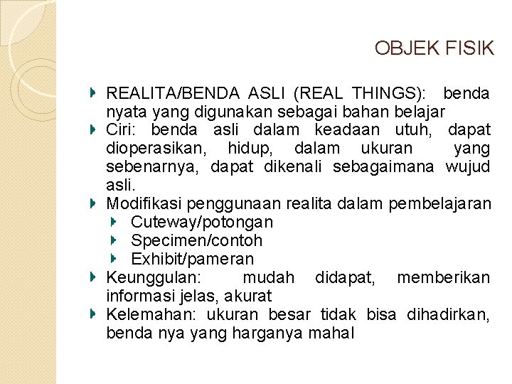 OBJEK FISIK REALITA/BENDA ASLI (REAL THINGS): benda nyata yang digunakan sebagai bahan belajar Ciri: