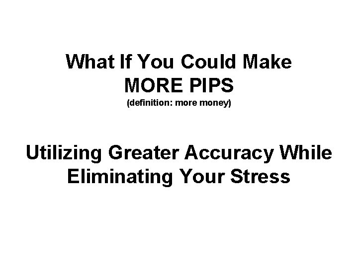 What If You Could Make MORE PIPS (definition: more money) Utilizing Greater Accuracy While