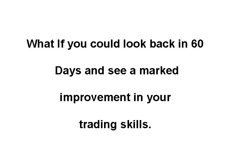 What If you could look back in 60 Days and see a marked improvement