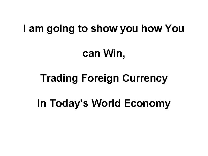 I am going to show you how You can Win, Trading Foreign Currency In