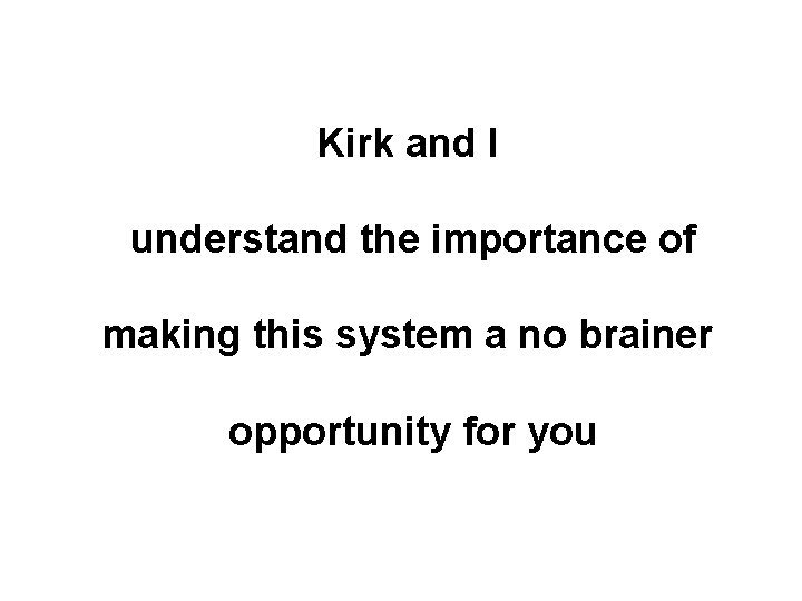 Kirk and I understand the importance of making this system a no brainer opportunity