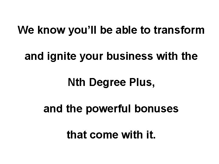 We know you’ll be able to transform and ignite your business with the Nth