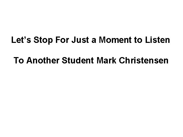 Let’s Stop For Just a Moment to Listen To Another Student Mark Christensen 