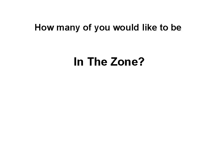 How many of you would like to be In The Zone? 
